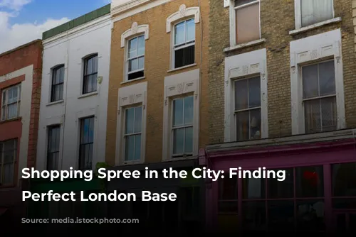 Shopping Spree in the City: Finding Your Perfect London Base