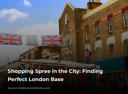 Shopping Spree in the City: Finding Your Perfect London Base