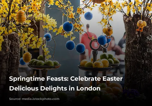 Springtime Feasts: Celebrate Easter with Delicious Delights in London