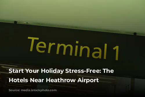 Start Your Holiday Stress-Free: The Best Hotels Near Heathrow Airport