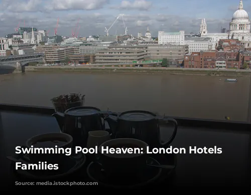 Swimming Pool Heaven: London Hotels for Families