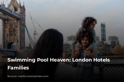 Swimming Pool Heaven: London Hotels for Families