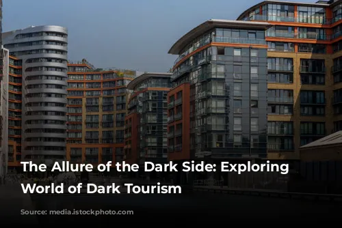 The Allure of the Dark Side: Exploring the World of Dark Tourism