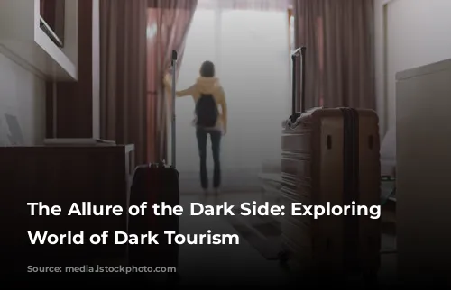 The Allure of the Dark Side: Exploring the World of Dark Tourism