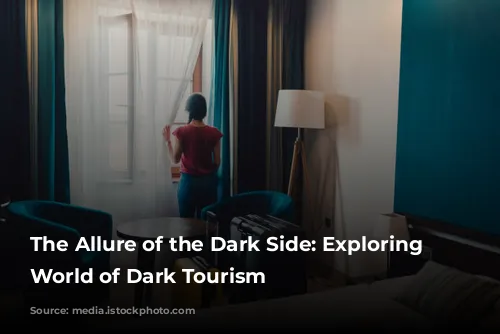 The Allure of the Dark Side: Exploring the World of Dark Tourism