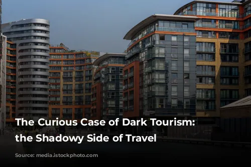 The Curious Case of Dark Tourism: Exploring the Shadowy Side of Travel