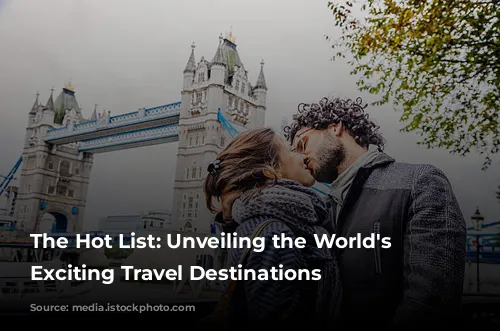 The Hot List: Unveiling the World's Most Exciting Travel Destinations