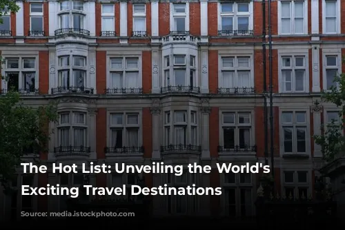 The Hot List: Unveiling the World's Most Exciting Travel Destinations