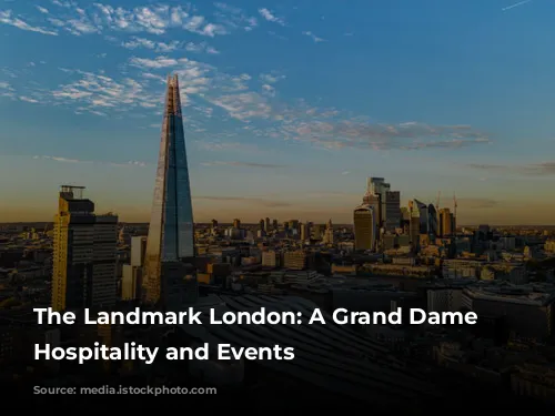 The Landmark London: A Grand Dame of Hospitality and Events