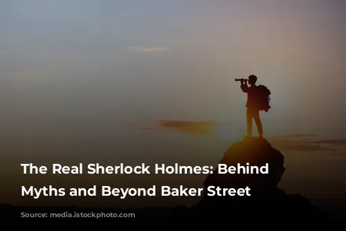 The Real Sherlock Holmes:  Behind the Myths and Beyond Baker Street