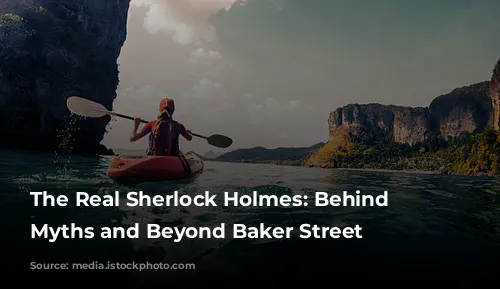 The Real Sherlock Holmes:  Behind the Myths and Beyond Baker Street