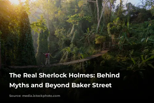 The Real Sherlock Holmes:  Behind the Myths and Beyond Baker Street