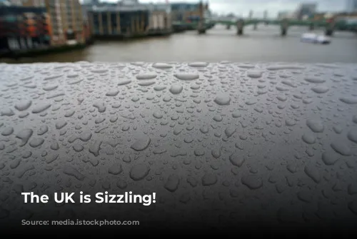 The UK is Sizzling!