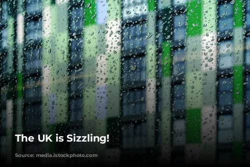 The UK is Sizzling!