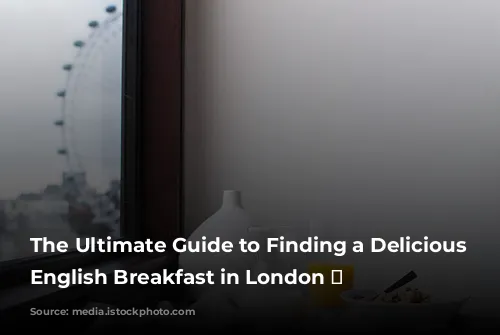 The Ultimate Guide to Finding a Delicious Full English Breakfast in London 🍳