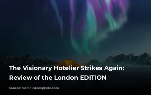 The Visionary Hotelier Strikes Again: A Review of the London EDITION