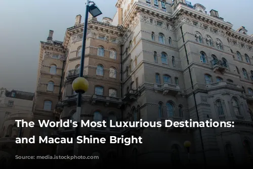 The World's Most Luxurious Destinations: London and Macau Shine Bright