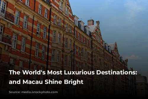 The World's Most Luxurious Destinations: London and Macau Shine Bright