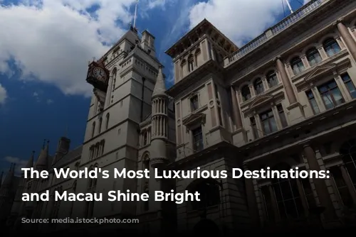 The World's Most Luxurious Destinations: London and Macau Shine Bright