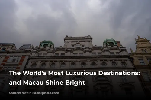 The World's Most Luxurious Destinations: London and Macau Shine Bright