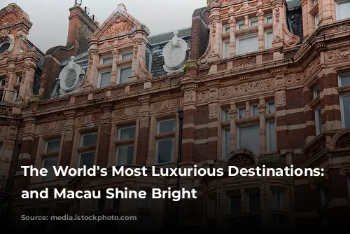 The World's Most Luxurious Destinations: London and Macau Shine Bright