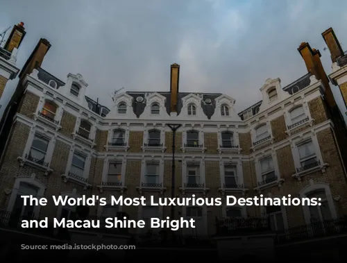 The World's Most Luxurious Destinations: London and Macau Shine Bright