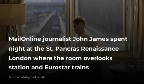 MailOnline journalist John James spent a night at the St. Pancras Renaissance Hotel London where the room overlooks the station and Eurostar trains