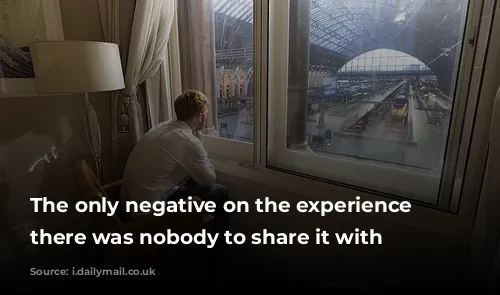 The only negative on the experience was there was nobody to share it with