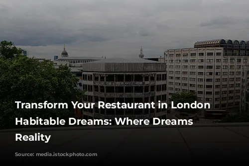 Transform Your Restaurant in London with Habitable Dreams: Where Dreams Become Reality