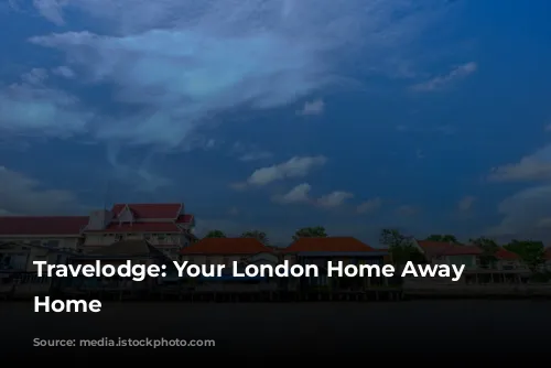 Travelodge: Your London Home Away from Home