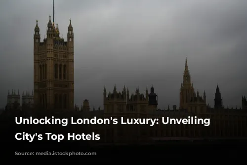 Unlocking London's Luxury: Unveiling the City's Top Hotels