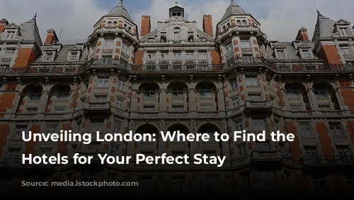 Unveiling London: Where to Find the Best Hotels for Your Perfect Stay