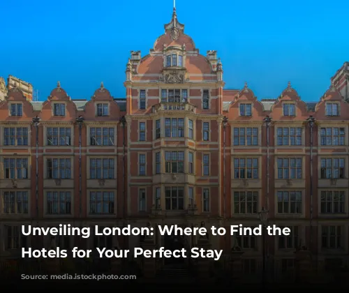 Unveiling London: Where to Find the Best Hotels for Your Perfect Stay