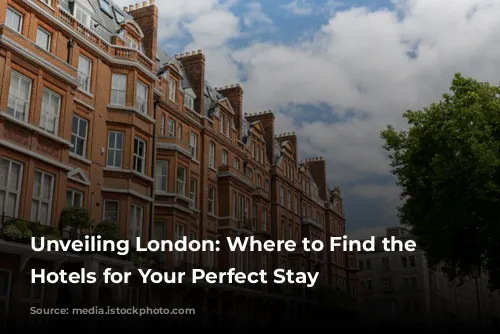 Unveiling London: Where to Find the Best Hotels for Your Perfect Stay