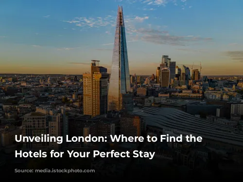 Unveiling London: Where to Find the Best Hotels for Your Perfect Stay