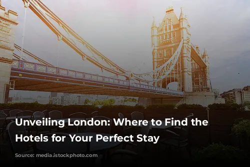 Unveiling London: Where to Find the Best Hotels for Your Perfect Stay