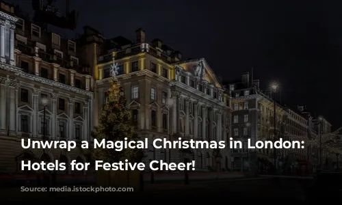 Unwrap a Magical Christmas in London: Top Hotels for Festive Cheer!