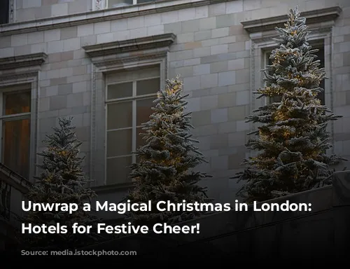 Unwrap a Magical Christmas in London: Top Hotels for Festive Cheer!