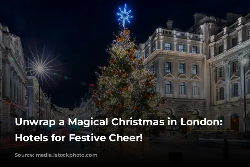 Unwrap a Magical Christmas in London: Top Hotels for Festive Cheer!