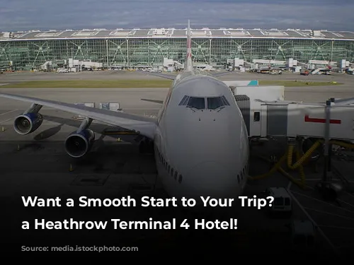 Want a Smooth Start to Your Trip? Book a Heathrow Terminal 4 Hotel!