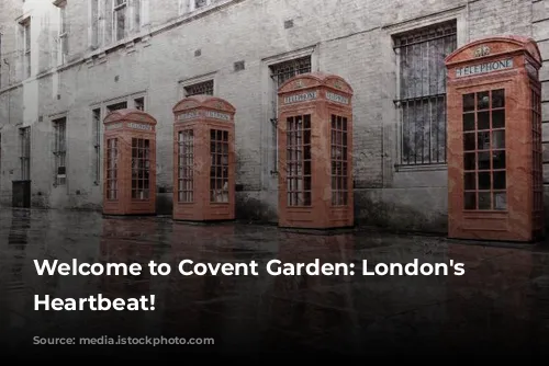 Welcome to Covent Garden: London's Vibrant Heartbeat!