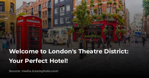 Welcome to London's Theatre District: Discover Your Perfect Hotel!