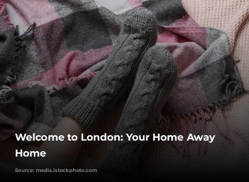 Welcome to London: Your Home Away from Home