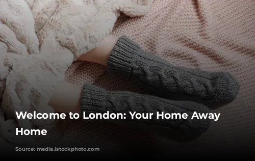 Welcome to London: Your Home Away from Home