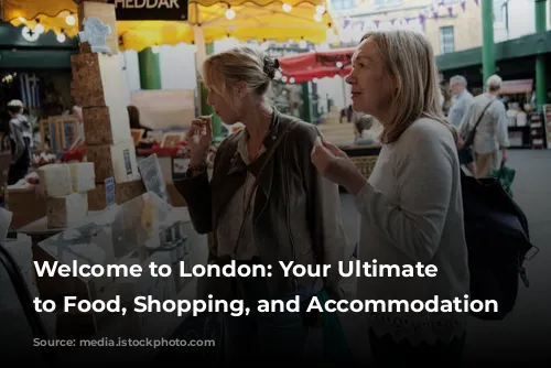 Welcome to London: Your Ultimate Guide to Food, Shopping, and Accommodation