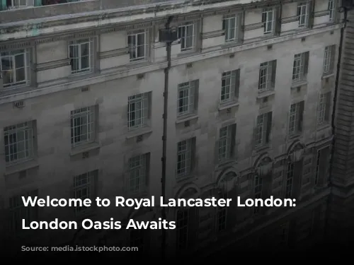 Welcome to Royal Lancaster London: Your London Oasis Awaits