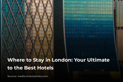 Where to Stay in London: Your Ultimate Guide to the Best Hotels