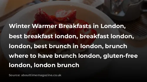 Winter Warmer Breakfasts in London, bestbreakfastslondon, best breakfast london, breakfast london, brunch london, best brunch in london, brunch spots, where to have brunch london, gluten-free breakfast london, london brunch