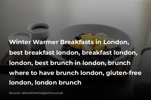 Winter Warmer Breakfasts in London, bestbreakfastslondon, best breakfast london, breakfast london, brunch london, best brunch in london, brunch spots, where to have brunch london, gluten-free breakfast london, london brunch