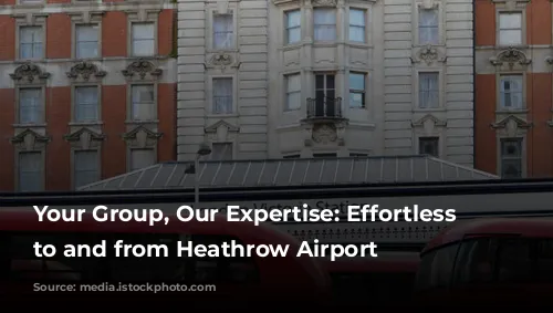 Your Group, Our Expertise: Effortless Travel to and from Heathrow Airport